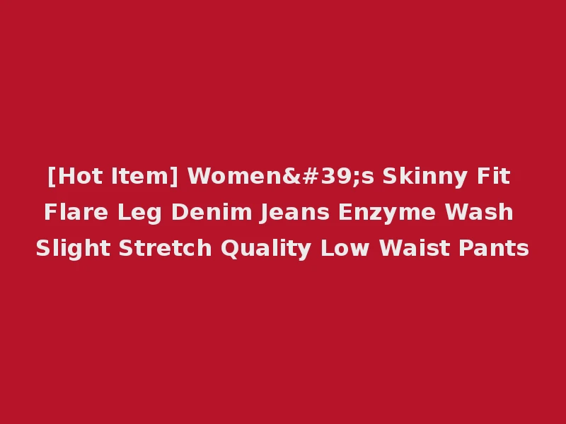 [Hot Item] Women's Skinny Fit Flare Leg Denim Jeans Enzyme Wash Slight Stretch Quality Low Waist Pants