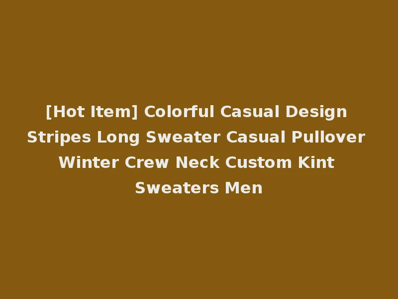 [Hot Item] Colorful Casual Design Stripes Long Sweater Casual Pullover Winter Crew Neck Custom Kint Sweaters Men