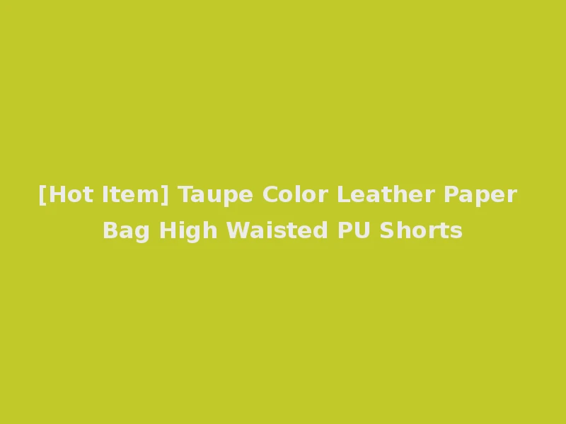 [Hot Item] Taupe Color Leather Paper Bag High Waisted PU Shorts