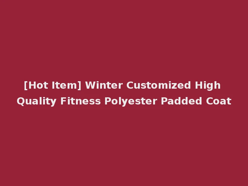 [Hot Item] Winter Customized High Quality Fitness Polyester Padded Coat