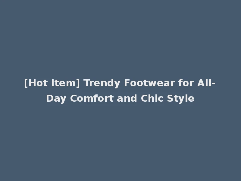 [Hot Item] Trendy Footwear for All-Day Comfort and Chic Style
