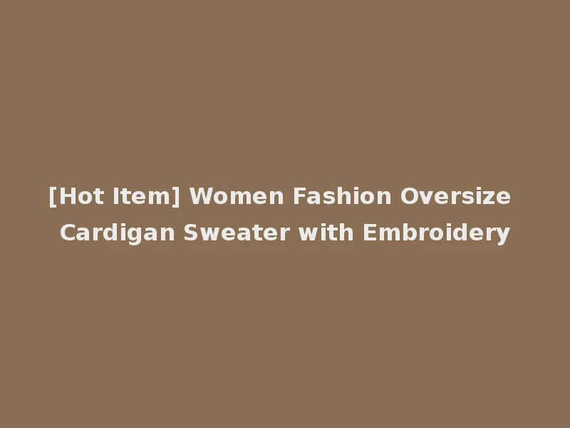 [Hot Item] Women Fashion Oversize Cardigan Sweater with Embroidery