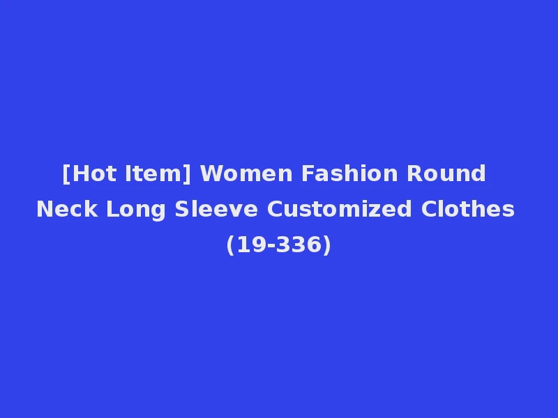 [Hot Item] Women Fashion Round Neck Long Sleeve Customized Clothes (19-336)
