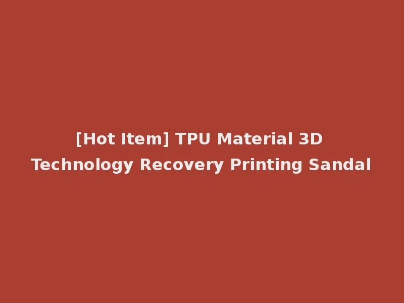 [Hot Item] TPU Material 3D Technology Recovery Printing Sandal