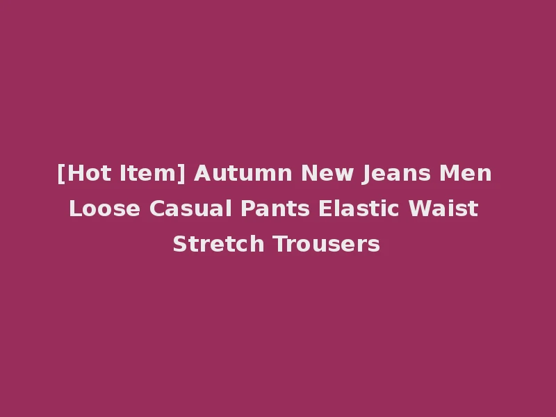 [Hot Item] Autumn New Jeans Men Loose Casual Pants Elastic Waist Stretch Trousers
