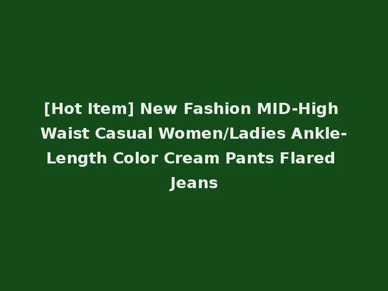 [Hot Item] New Fashion MID-High Waist Casual Women/Ladies Ankle-Length Color Cream Pants Flared Jeans