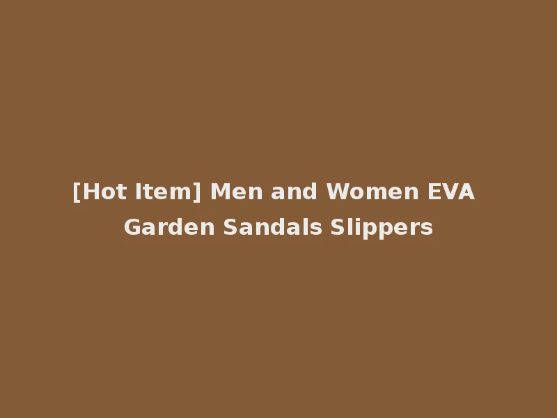 [Hot Item] Men and Women EVA Garden Sandals Slippers