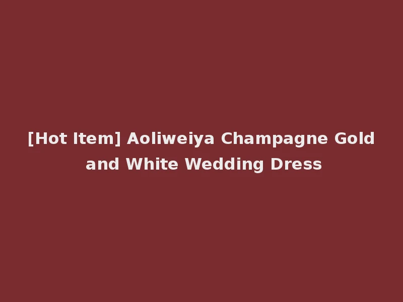 [Hot Item] Aoliweiya Champagne Gold and White Wedding Dress