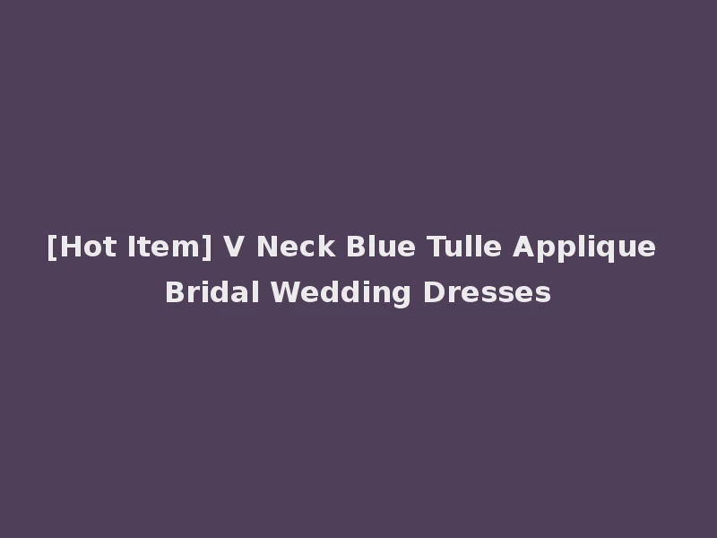 [Hot Item] V Neck Blue Tulle Applique Bridal Wedding Dresses
