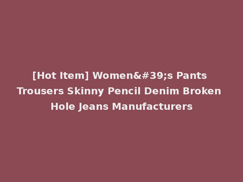 [Hot Item] Women's Pants Trousers Skinny Pencil Denim Broken Hole Jeans Manufacturers