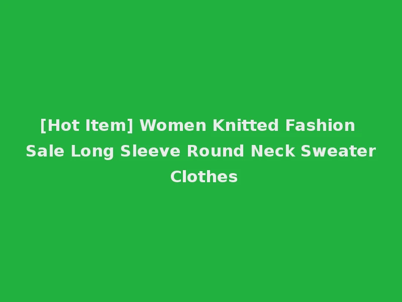 [Hot Item] Women Knitted Fashion Sale Long Sleeve Round Neck Sweater Clothes