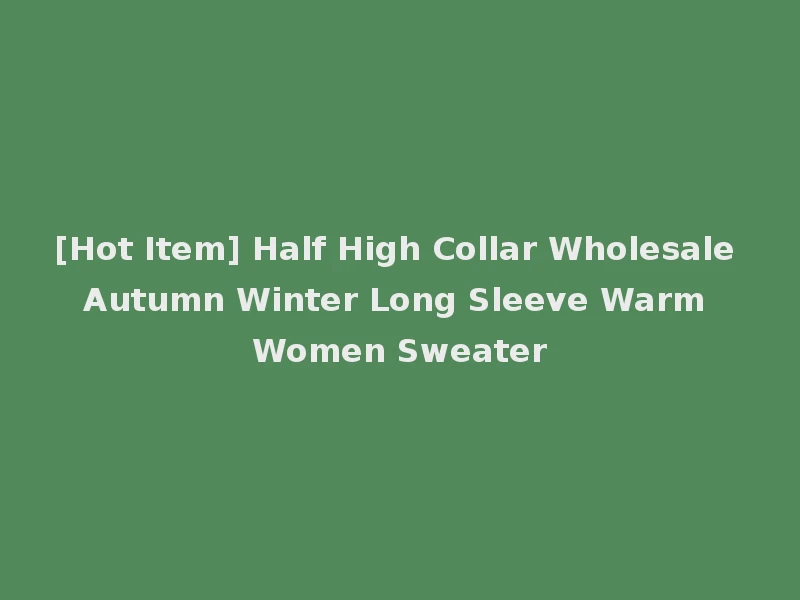 [Hot Item] Half High Collar Wholesale Autumn Winter Long Sleeve Warm Women Sweater