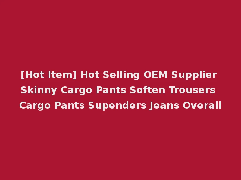 [Hot Item] Hot Selling OEM Supplier Skinny Cargo Pants Soften Trousers Cargo Pants Supenders Jeans Overall