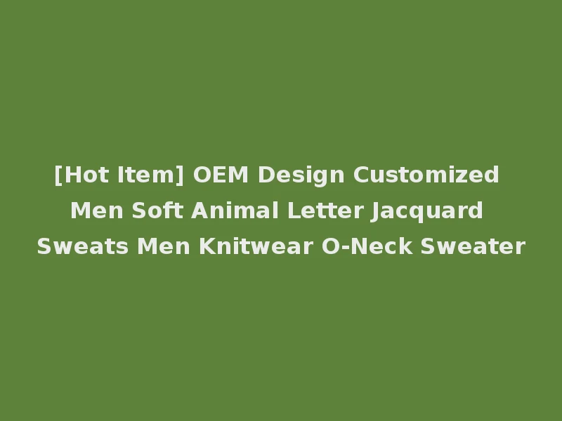 [Hot Item] OEM Design Customized Men Soft Animal Letter Jacquard Sweats Men Knitwear O-Neck Sweater