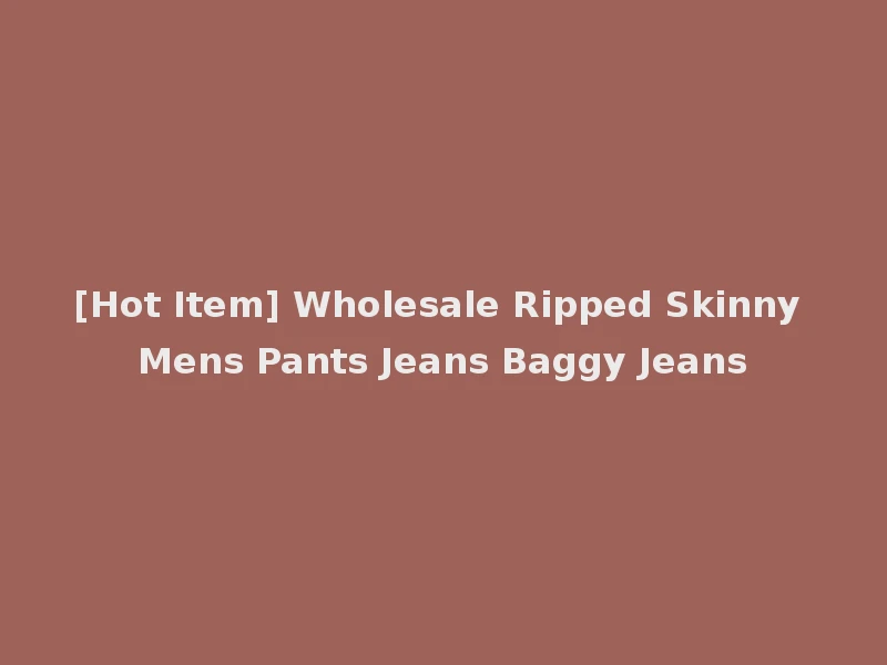 [Hot Item] Wholesale Ripped Skinny Mens Pants Jeans Baggy Jeans