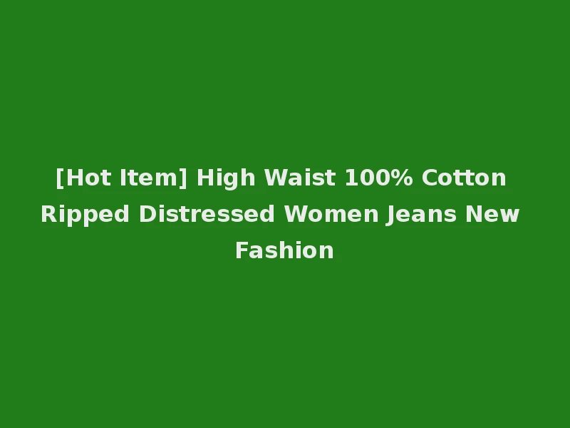 [Hot Item] High Waist 100% Cotton Ripped Distressed Women Jeans New Fashion