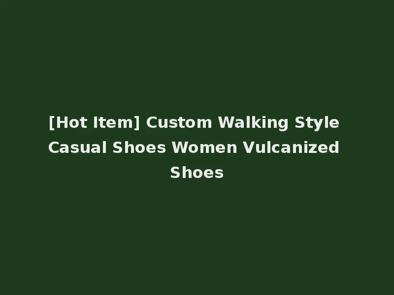 [Hot Item] Custom Walking Style Casual Shoes Women Vulcanized Shoes