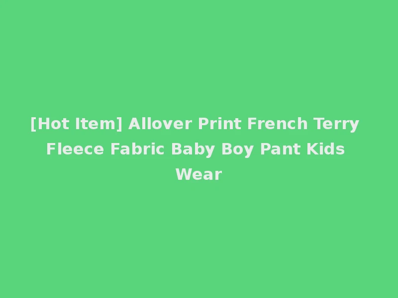 [Hot Item] Allover Print French Terry Fleece Fabric Baby Boy Pant Kids Wear