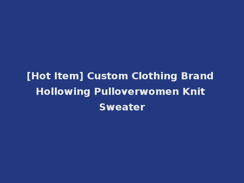 [Hot Item] Custom Clothing Brand Hollowing Pulloverwomen Knit Sweater