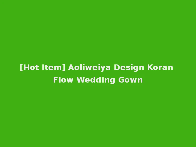 [Hot Item] Aoliweiya Design Koran Flow Wedding Gown