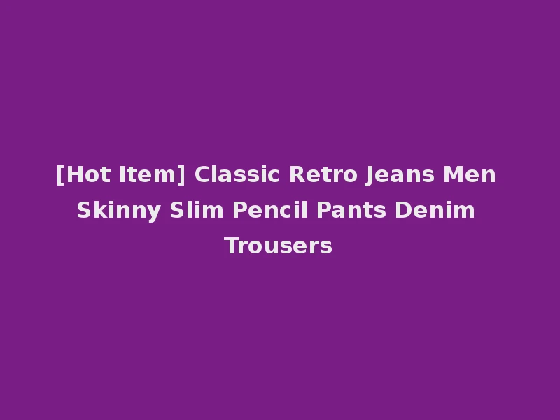 [Hot Item] Classic Retro Jeans Men Skinny Slim Pencil Pants Denim Trousers