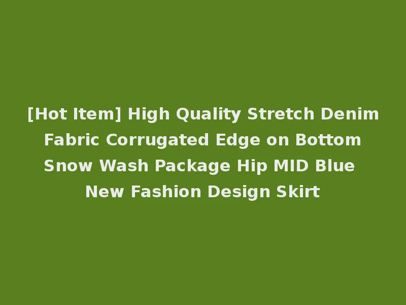 [Hot Item] High Quality Stretch Denim Fabric Corrugated Edge on Bottom Snow Wash Package Hip MID Blue New Fashion Design Skirt