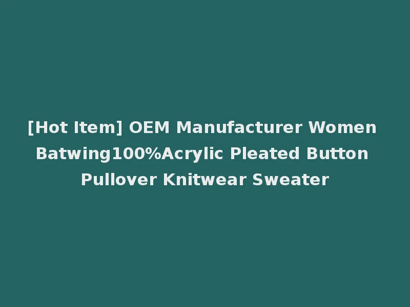 [Hot Item] OEM Manufacturer Women Batwing100%Acrylic Pleated Button Pullover Knitwear Sweater