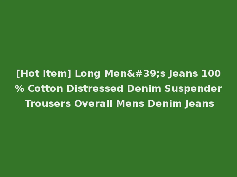 [Hot Item] Long Men's Jeans 100% Cotton Distressed Denim Suspender Trousers Overall Mens Denim Jeans