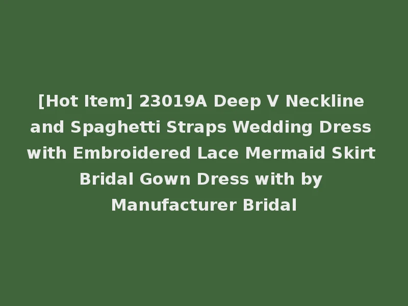 [Hot Item] 23019A Deep V Neckline and Spaghetti Straps Wedding Dress with Embroidered Lace Mermaid Skirt Bridal Gown Dress with by Manufacturer Bridal