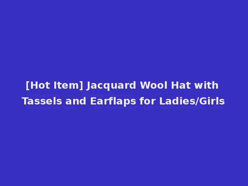[Hot Item] Jacquard Wool Hat with Tassels and Earflaps for Ladies/Girls