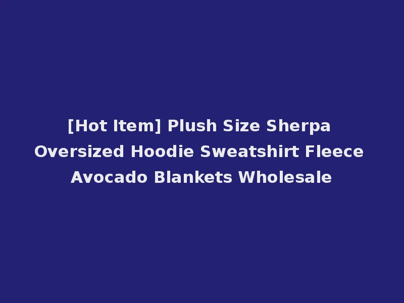 [Hot Item] Plush Size Sherpa Oversized Hoodie Sweatshirt Fleece Avocado Blankets Wholesale