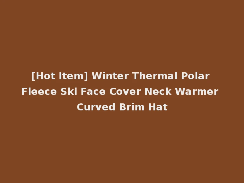 [Hot Item] Winter Thermal Polar Fleece Ski Face Cover Neck Warmer Curved Brim Hat