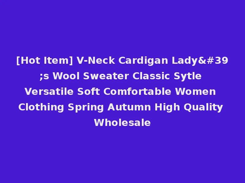 [Hot Item] V-Neck Cardigan Lady's Wool Sweater Classic Sytle Versatile Soft Comfortable Women Clothing Spring Autumn High Quality Wholesale