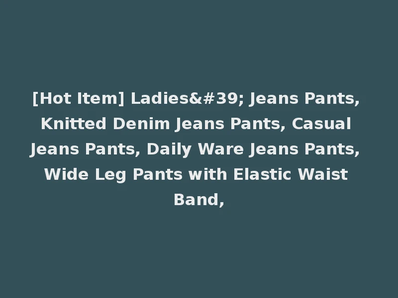 [Hot Item] Ladies' Jeans Pants, Knitted Denim Jeans Pants, Casual Jeans Pants, Daily Ware Jeans Pants, Wide Leg Pants with Elastic Waist Band,