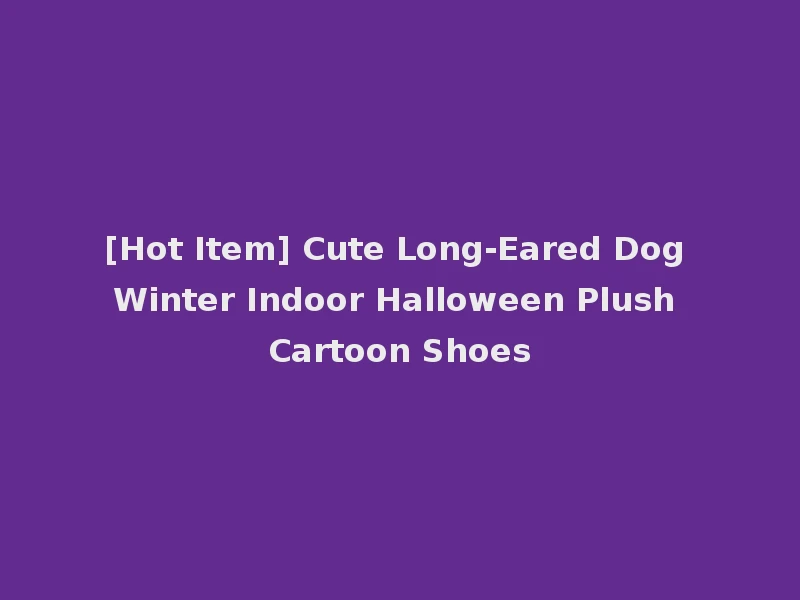 [Hot Item] Cute Long-Eared Dog Winter Indoor Halloween Plush Cartoon Shoes
