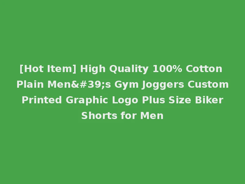 [Hot Item] High Quality 100% Cotton Plain Men's Gym Joggers Custom Printed Graphic Logo Plus Size Biker Shorts for Men