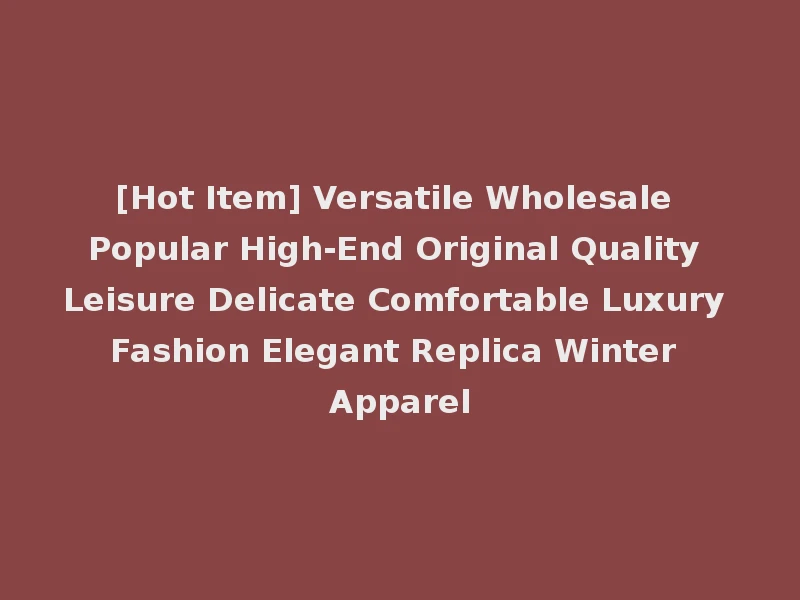[Hot Item] Versatile Wholesale Popular High-End Original Quality Leisure Delicate Comfortable Luxury Fashion Elegant Replica Winter Apparel