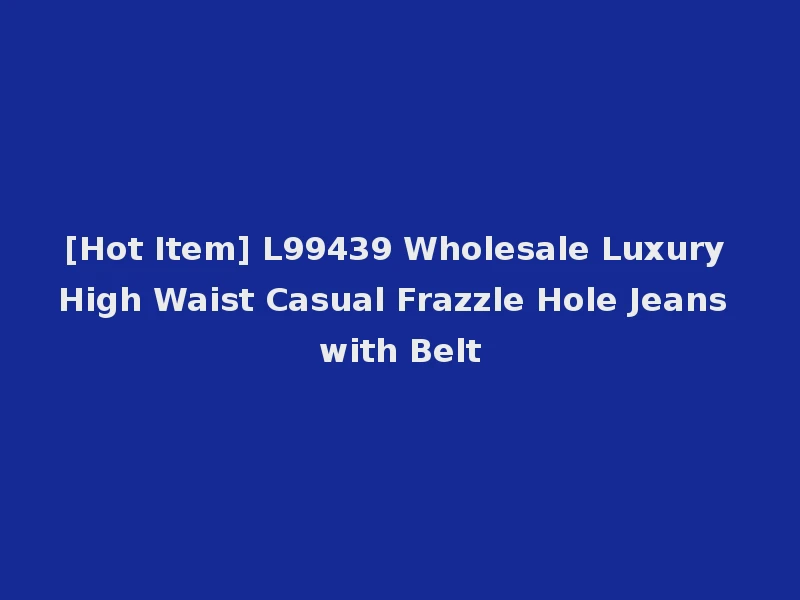 [Hot Item] L99439 Wholesale Luxury High Waist Casual Frazzle Hole Jeans with Belt