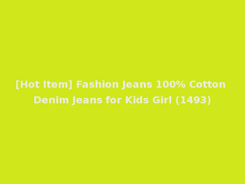 [Hot Item] Fashion Jeans 100% Cotton Denim Jeans for Kids Girl (1493)
