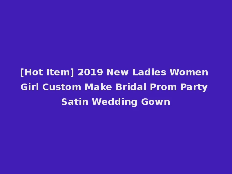[Hot Item] 2019 New Ladies Women Girl Custom Make Bridal Prom Party Satin Wedding Gown