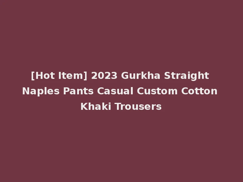 [Hot Item] 2023 Gurkha Straight Naples Pants Casual Custom Cotton Khaki Trousers
