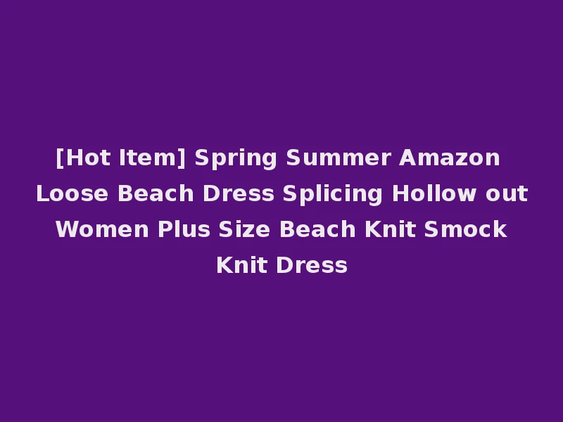 [Hot Item] Spring Summer Amazon Loose Beach Dress Splicing Hollow out Women Plus Size Beach Knit Smock Knit Dress