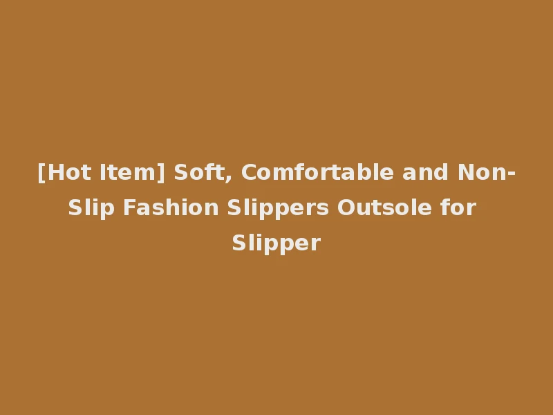 [Hot Item] Soft, Comfortable and Non-Slip Fashion Slippers Outsole for Slipper