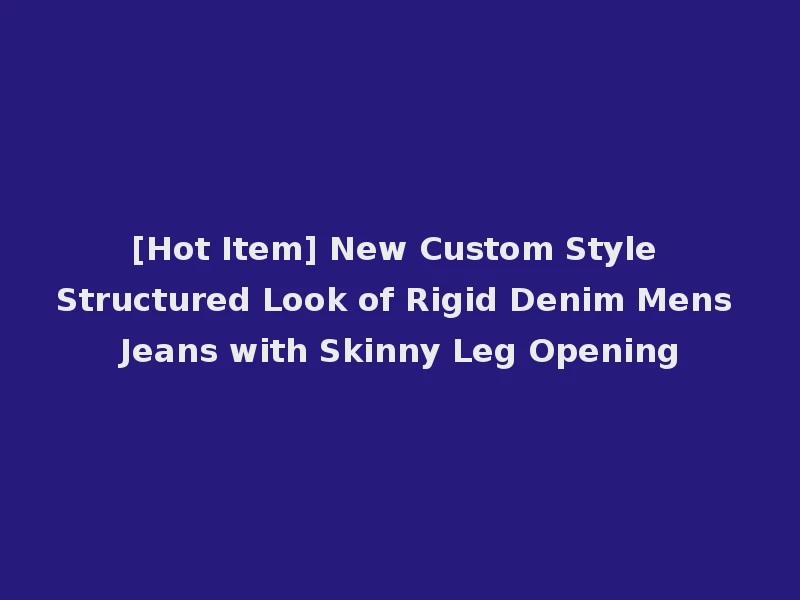 [Hot Item] New Custom Style Structured Look of Rigid Denim Mens Jeans with Skinny Leg Opening