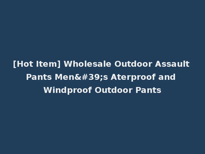 [Hot Item] Wholesale Outdoor Assault Pants Men's Aterproof and Windproof Outdoor Pants