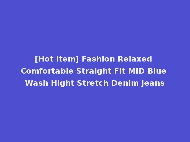 [Hot Item] Fashion Relaxed Comfortable Straight Fit MID Blue Wash Hight Stretch Denim Jeans