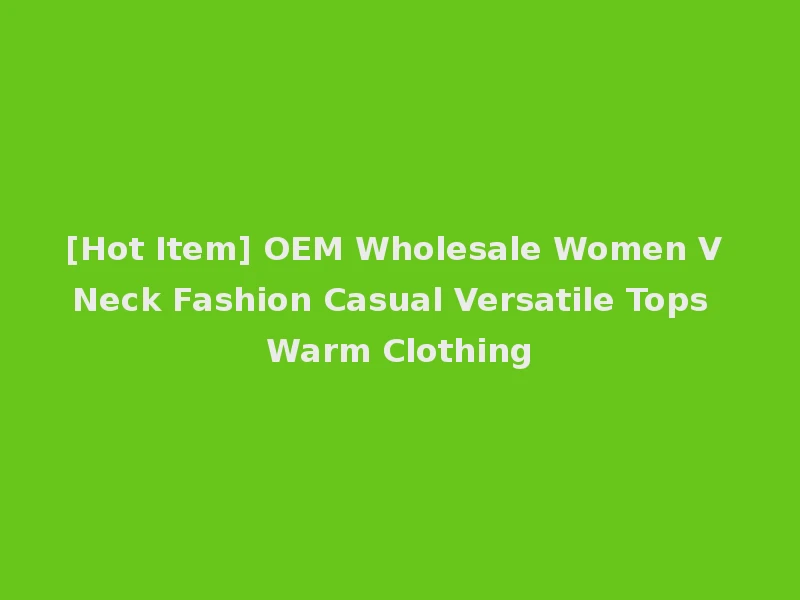 [Hot Item] OEM Wholesale Women V Neck Fashion Casual Versatile Tops Warm Clothing
