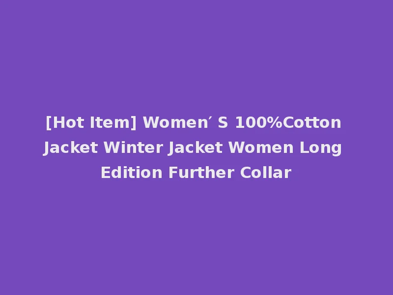 [Hot Item] Women′ S 100%Cotton Jacket Winter Jacket Women Long Edition Further Collar