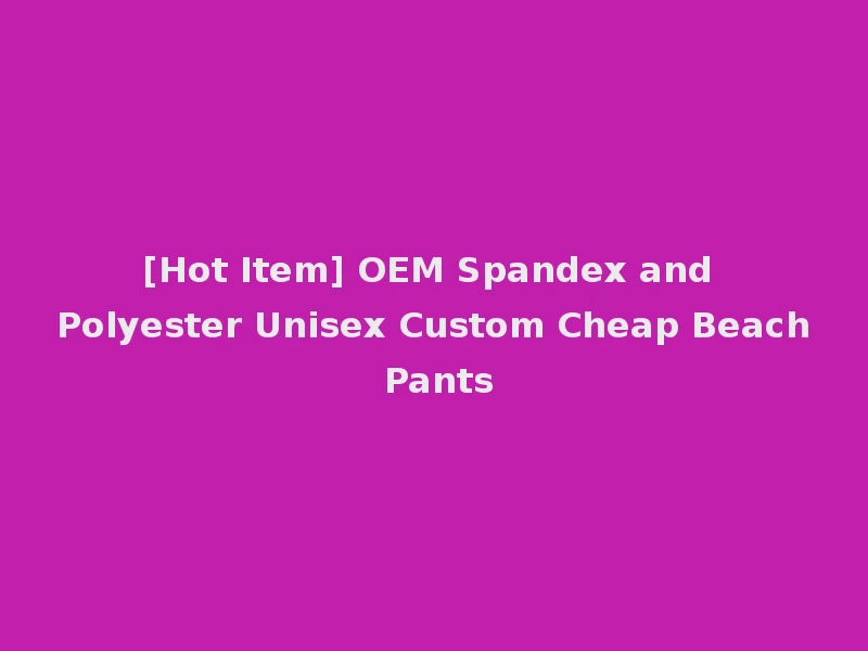 [Hot Item] OEM Spandex and Polyester Unisex Custom Cheap Beach Pants