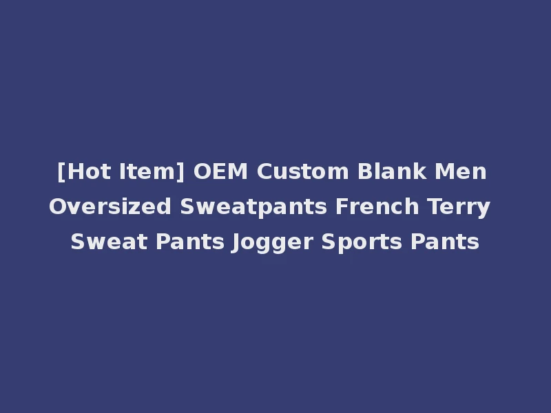 [Hot Item] OEM Custom Blank Men Oversized Sweatpants French Terry Sweat Pants Jogger Sports Pants